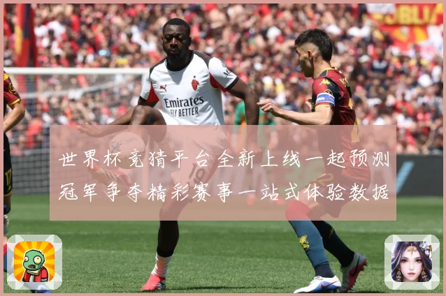 世界杯竞猜平台全新上线一起预测冠军争夺精彩赛事一站式体验数据研判：最新赛事动态与深度分析