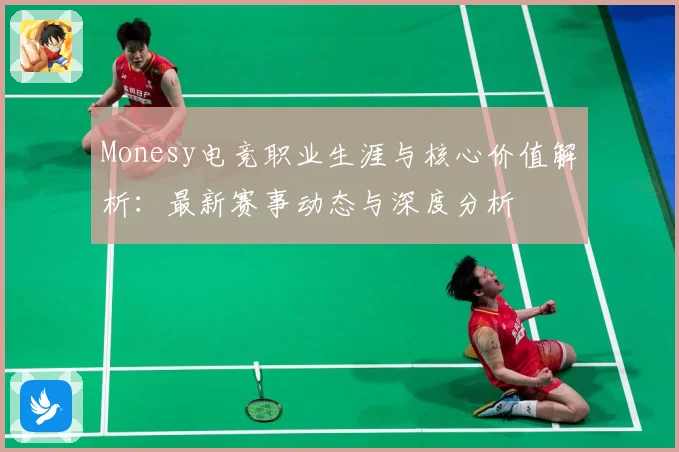 Monesy电竞职业生涯与核心价值解析：最新赛事动态与深度分析