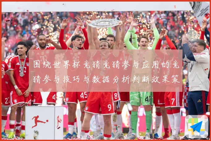 围绕世界杯竞猜竞猜参与应用的竞猜参与技巧与数据分析判断效果策数据研判：最新赛事动态与深度分析