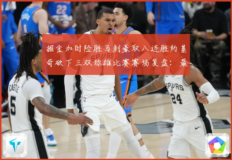 掘金加时险胜马刺豪取八连胜约基奇砍下三双称雄比赛赛场复盘：最新赛事动态与深度分析