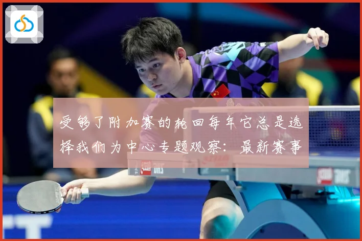 受够了附加赛的轮回每年它总是选择我们为中心专题观察：最新赛事动态与深度分析
