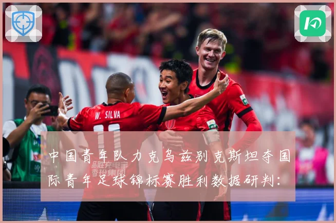 中国青年队力克乌兹别克斯坦夺国际青年足球锦标赛胜利数据研判：最新赛事动态与深度分析