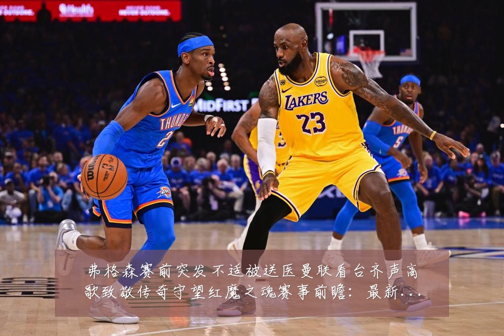 弗格森赛前突发不适被送医曼联看台齐声高歌致敬传奇守望红魔之魂赛事前瞻:最新赛事动态与深度分析