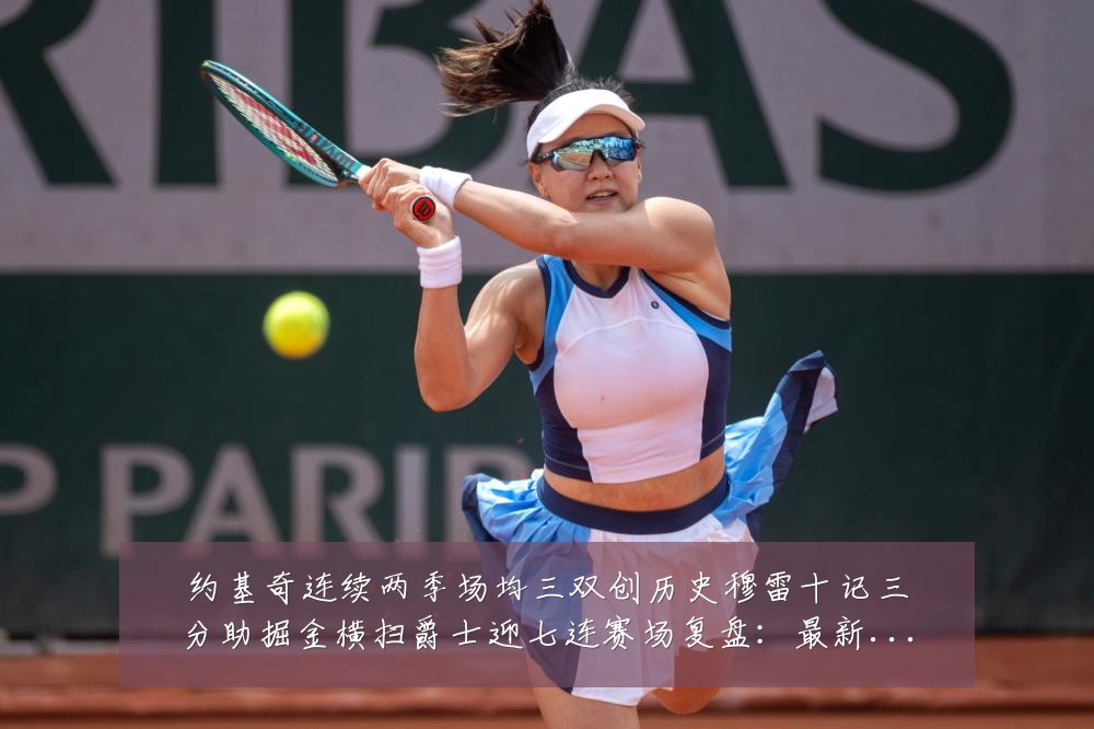 约基奇连续两季场均三双创历史穆雷十记三分助掘金横扫爵士迎七连赛场复盘：最新赛事动态与深度分析