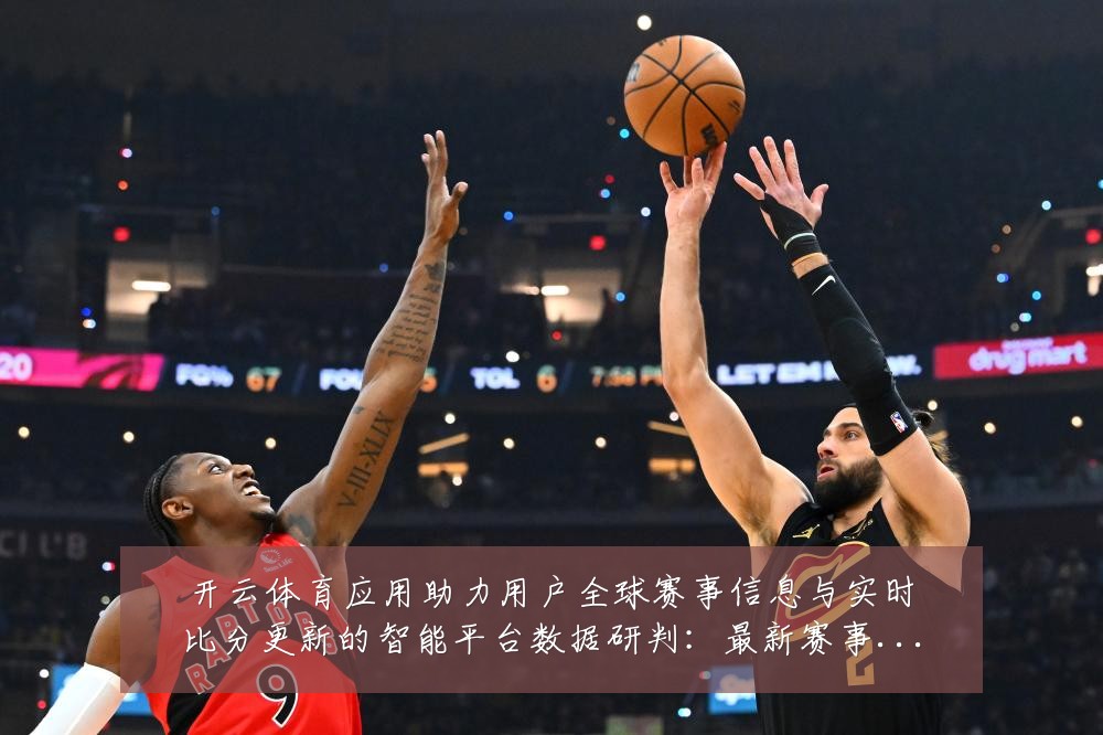 开云体育应用助力用户全球赛事信息与实时比分更新的智能平台数据研判：最新赛事动态与深度分析