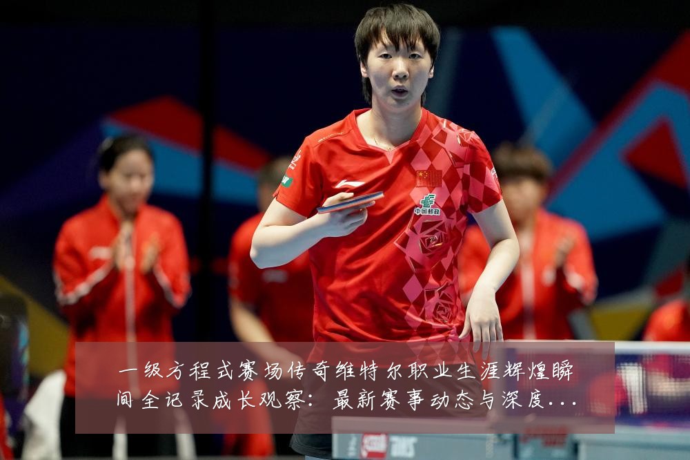 一级方程式赛场传奇维特尔职业生涯辉煌瞬间全记录成长观察：最新赛事动态与深度分析