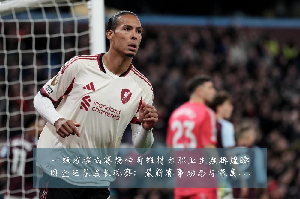 一级方程式赛场传奇维特尔职业生涯辉煌瞬间全记录成长观察：最新赛事动态与深度分析