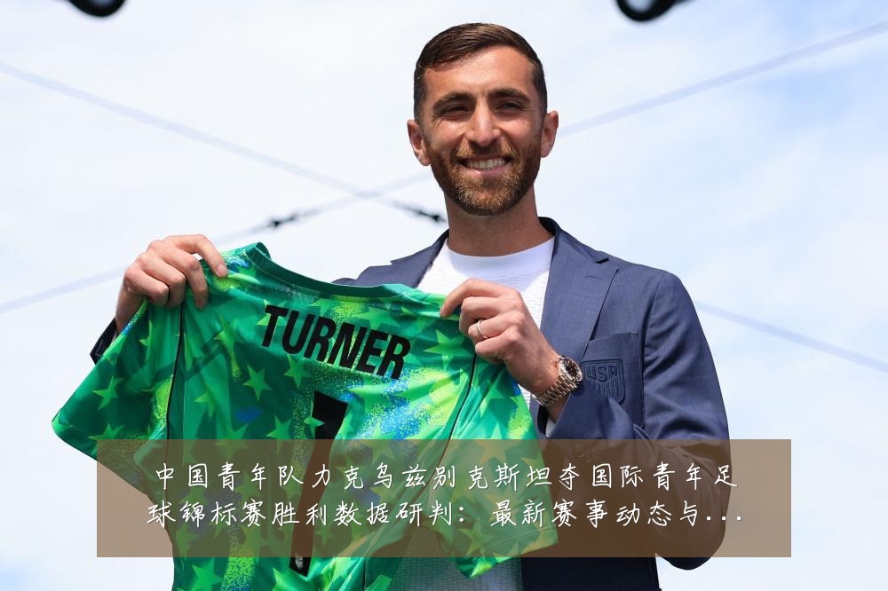 中国青年队力克乌兹别克斯坦夺国际青年足球锦标赛胜利数据研判:最新赛事动态与深度分析